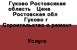 Гуково Ростовсякая область › Цена ­ 150 - Ростовская обл., Гуково г. Строительство и ремонт » Услуги   . Ростовская обл.,Гуково г.